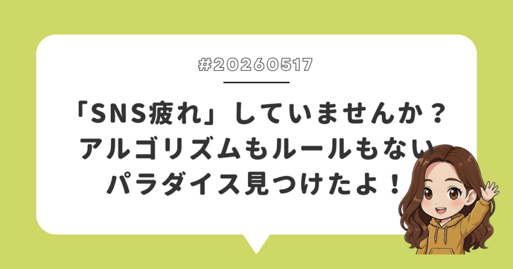 「SNS疲れ」していませんか？アルゴリズムもルールもないパラダイス見つけたよ！