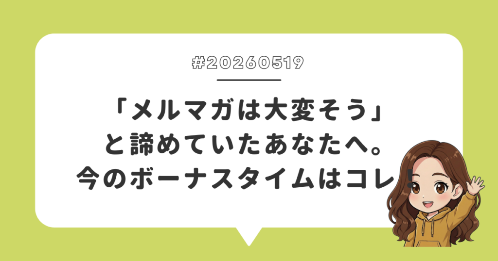 「メルマガは大変そう」と諦めていたあなたへ。今のボーナスタイムはコレ！