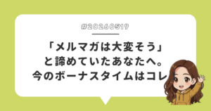 「メルマガは大変そう」と諦めていたあなたへ。今のボーナスタイムはコレ！