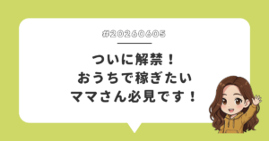 ついに解禁！おうちで稼ぎたいママさん必見です！