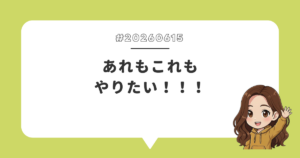 あれもこれもやりたい！！！