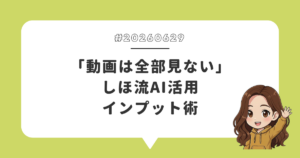 「動画は全部見ない」しほ流AI活用インプット術